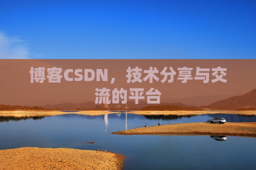 博客CSDN，技术分享与交流的平台